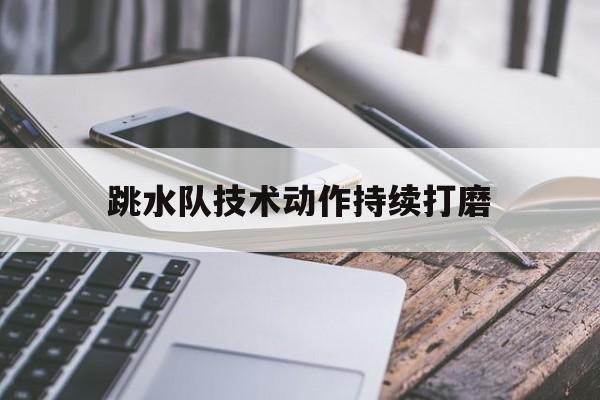 网页版入口_跳水队技术动作持续打磨的简单介绍